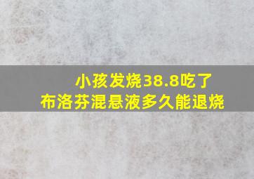 小孩发烧38.8吃了布洛芬混悬液多久能退烧