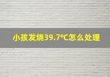 小孩发烧39.7℃怎么处理