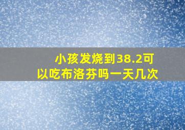 小孩发烧到38.2可以吃布洛芬吗一天几次