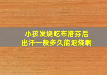 小孩发烧吃布洛芬后出汗一般多久能退烧啊