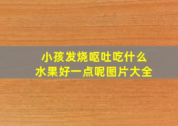 小孩发烧呕吐吃什么水果好一点呢图片大全