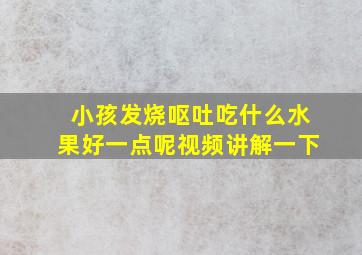 小孩发烧呕吐吃什么水果好一点呢视频讲解一下