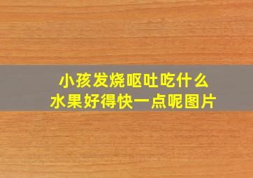 小孩发烧呕吐吃什么水果好得快一点呢图片