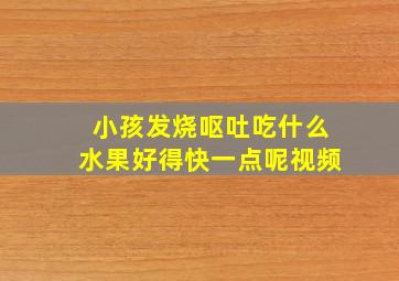 小孩发烧呕吐吃什么水果好得快一点呢视频