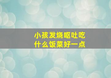 小孩发烧呕吐吃什么饭菜好一点