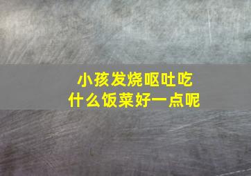 小孩发烧呕吐吃什么饭菜好一点呢