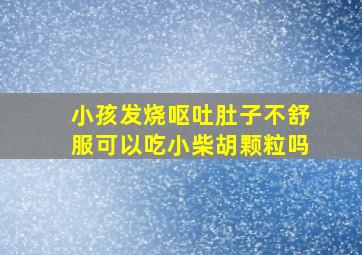 小孩发烧呕吐肚子不舒服可以吃小柴胡颗粒吗