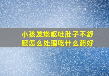 小孩发烧呕吐肚子不舒服怎么处理吃什么药好