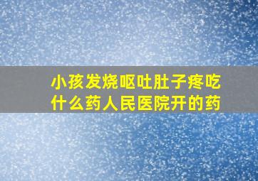 小孩发烧呕吐肚子疼吃什么药人民医院开的药