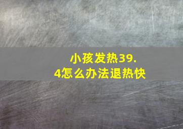 小孩发热39.4怎么办法退热快