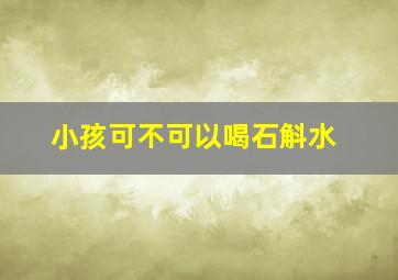 小孩可不可以喝石斛水