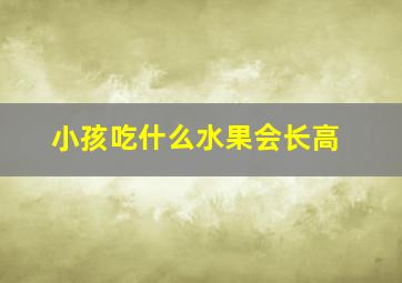 小孩吃什么水果会长高