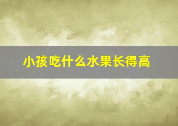 小孩吃什么水果长得高