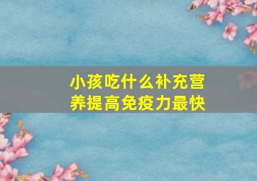 小孩吃什么补充营养提高免疫力最快