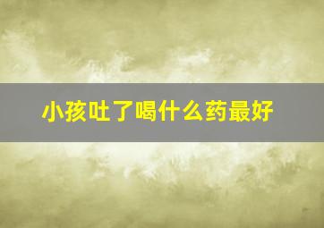 小孩吐了喝什么药最好