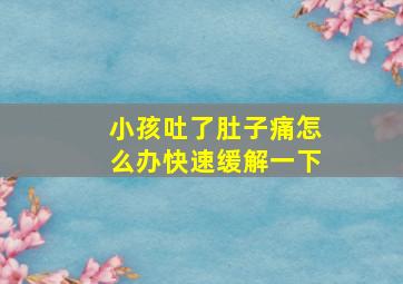 小孩吐了肚子痛怎么办快速缓解一下