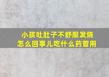 小孩吐肚子不舒服发烧怎么回事儿吃什么药管用