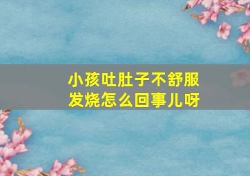 小孩吐肚子不舒服发烧怎么回事儿呀