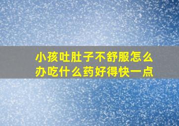 小孩吐肚子不舒服怎么办吃什么药好得快一点