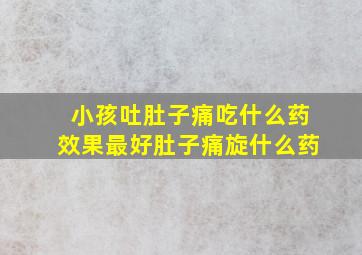 小孩吐肚子痛吃什么药效果最好肚子痛旋什么药