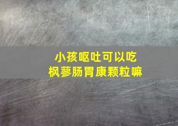 小孩呕吐可以吃枫蓼肠胃康颗粒嘛