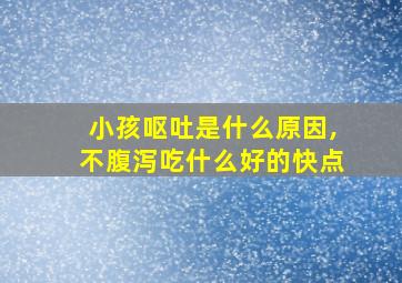 小孩呕吐是什么原因,不腹泻吃什么好的快点