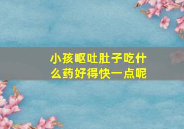 小孩呕吐肚子吃什么药好得快一点呢