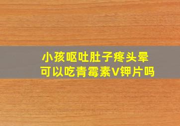 小孩呕吐肚子疼头晕可以吃青霉素V钾片吗