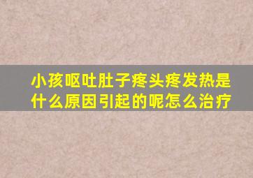 小孩呕吐肚子疼头疼发热是什么原因引起的呢怎么治疗