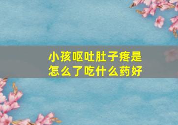 小孩呕吐肚子疼是怎么了吃什么药好