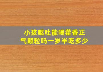 小孩呕吐能喝藿香正气颗粒吗一岁半吃多少