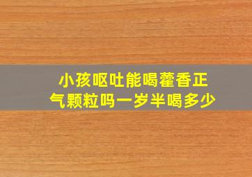 小孩呕吐能喝藿香正气颗粒吗一岁半喝多少