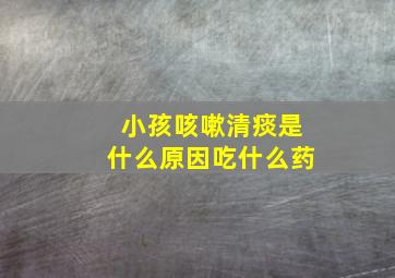 小孩咳嗽清痰是什么原因吃什么药