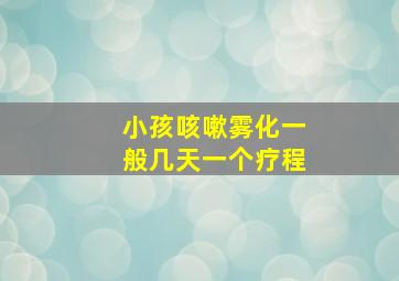 小孩咳嗽雾化一般几天一个疗程