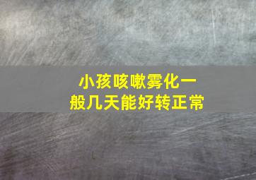 小孩咳嗽雾化一般几天能好转正常