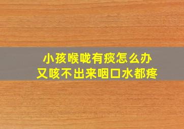 小孩喉咙有痰怎么办又咳不出来咽口水都疼