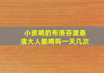 小孩喝的布洛芬混悬液大人能喝吗一天几次