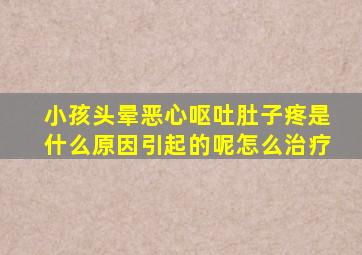 小孩头晕恶心呕吐肚子疼是什么原因引起的呢怎么治疗