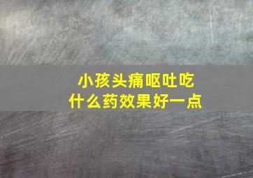 小孩头痛呕吐吃什么药效果好一点