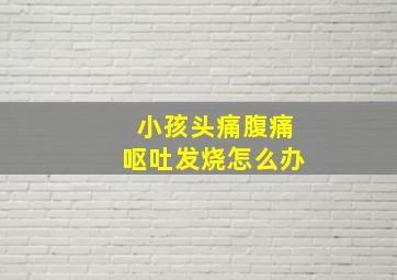 小孩头痛腹痛呕吐发烧怎么办