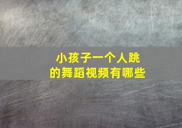 小孩子一个人跳的舞蹈视频有哪些