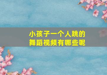 小孩子一个人跳的舞蹈视频有哪些呢