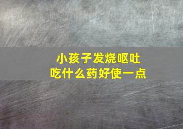 小孩子发烧呕吐吃什么药好使一点