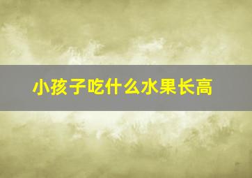 小孩子吃什么水果长高