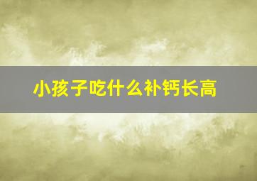 小孩子吃什么补钙长高