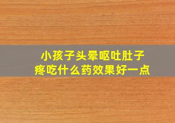 小孩子头晕呕吐肚子疼吃什么药效果好一点