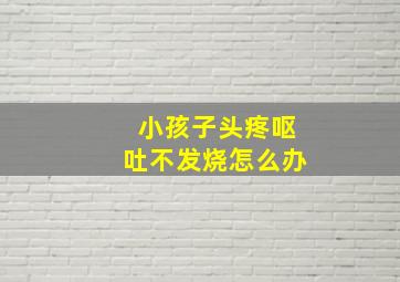 小孩子头疼呕吐不发烧怎么办