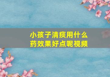 小孩子清痰用什么药效果好点呢视频