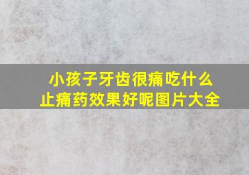 小孩子牙齿很痛吃什么止痛药效果好呢图片大全