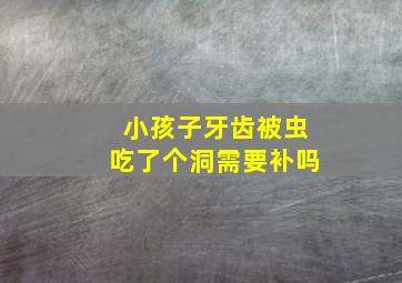 小孩子牙齿被虫吃了个洞需要补吗